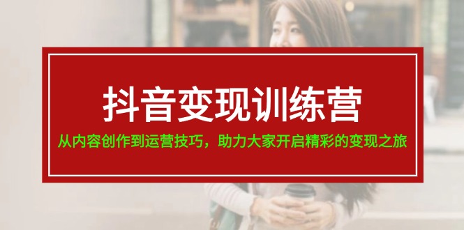 （11593期）抖音变现训练营，从内容创作到运营技巧，助力大家开启精彩的变现之旅-墨韵博客