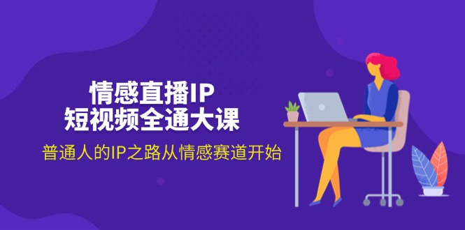（11590期）情感直播IP短视频全通大课，普通人的IP之路从情感赛道开始（18节）-墨韵博客