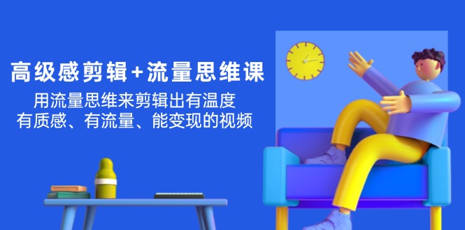（11589期）高级感 剪辑+流量思维：用流量思维剪辑出有温度/有质感/有流量/能变现视频-墨韵博客