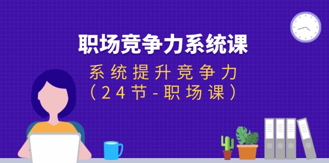 （11617期）职场-竞争力系统课：系统提升竞争力（24节-职场课）-墨韵博客
