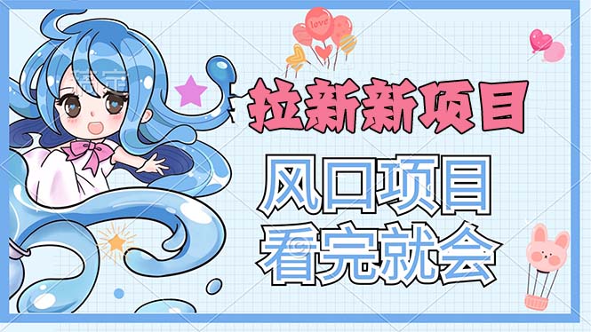 （11613期）拉新界的新玩法，风口项目，看完就会，动手就有-墨韵博客
