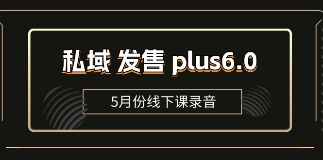 （11612期）私域 发售 plus6.0【5月份线下课录音】/全域套装 sop流程包，社群发售…-墨韵博客
