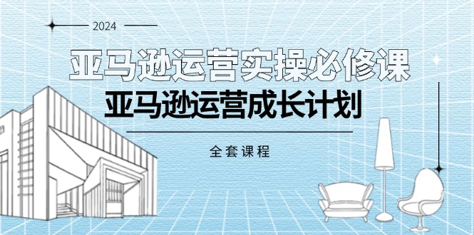 （11668期）亚马逊运营实操必修课，亚马逊运营成长计划（全套课程）-墨韵博客