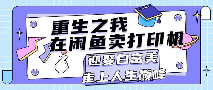 （11681期）重生之我在闲鱼卖打印机，月入过万，迎娶白富美，走上人生巅峰-墨韵博客