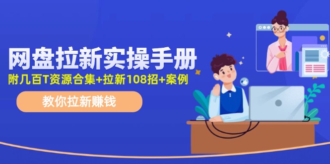 （11679期）网盘拉新实操手册：教你拉新赚钱（附几百T资源合集+拉新108招+案例）-墨韵博客