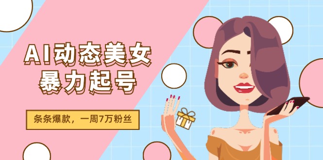 （11705期）AI动态美女暴力起号2.0，新赛道原创作品，条条爆款，一周7万粉丝-墨韵博客