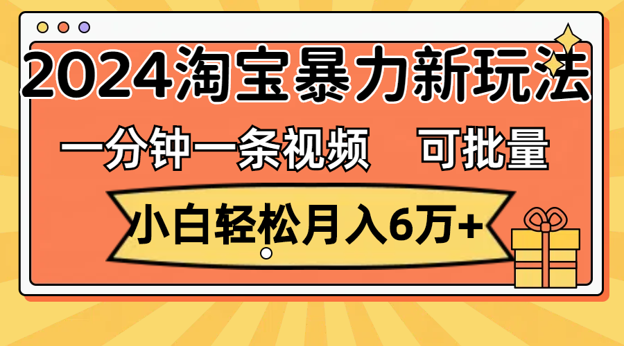 （11699期）一分钟一条视频，小白轻松月入6万+，2024淘宝暴力新玩法，可批量放大收益-墨韵博客
