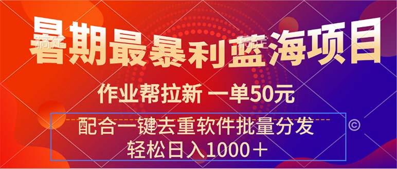 （11694期）暑期最暴利蓝海项目 作业帮拉新 一单50元 配合一键去重软件批量分发-墨韵博客