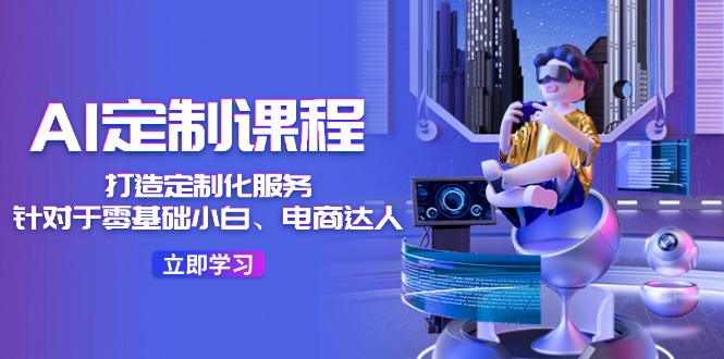 （11730期）AI-定制课程，打造 定制化服务（针对于零基础小白、电商达人）36节课-墨韵博客
