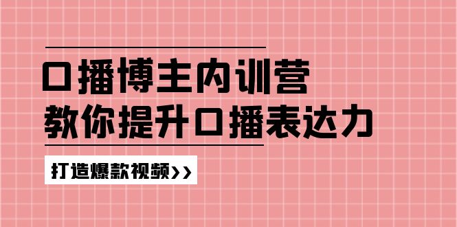 （11728期）口播博主内训营：百万粉丝博主教你提升口播表达力，打造爆款视频-墨韵博客