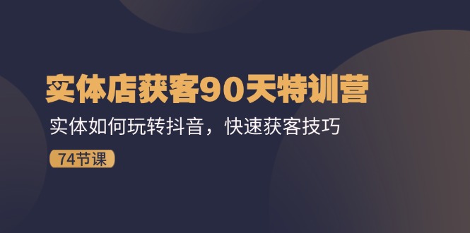 （11719期）实体店获客90天特训营：实体如何玩转抖音，快速获客技巧（74节）-墨韵博客