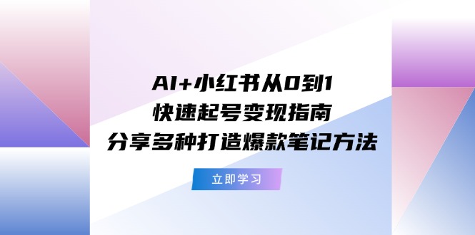 （11717期）AI+小红书从0到1快速起号变现指南：分享多种打造爆款笔记方法-墨韵博客
