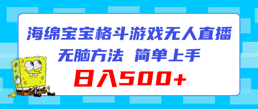 （11739期）海绵宝宝格斗对战无人直播，无脑玩法，简单上手，日入500+-墨韵博客