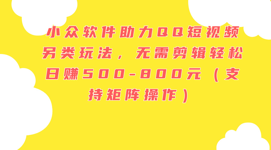 （11736期）小众软件助力QQ短视频另类玩法，无需剪辑轻松日赚500-800元（支持矩阵…-墨韵博客