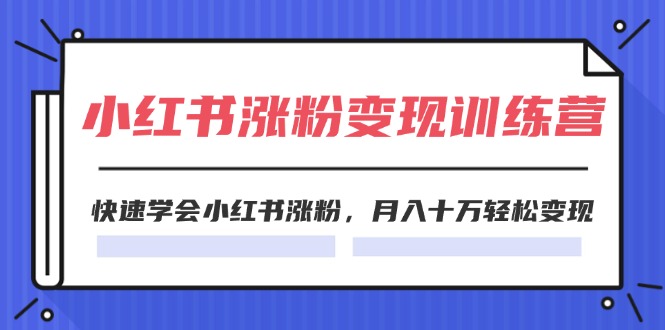 （11762期）2024小红书涨粉变现训练营，快速学会小红书涨粉，月入十万轻松变现(40节)-墨韵博客