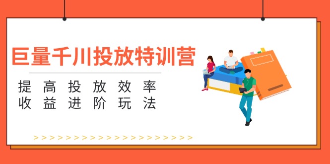 （11790期）巨量千川投放特训营：提高投放效率和收益进阶玩法（5节）-墨韵博客