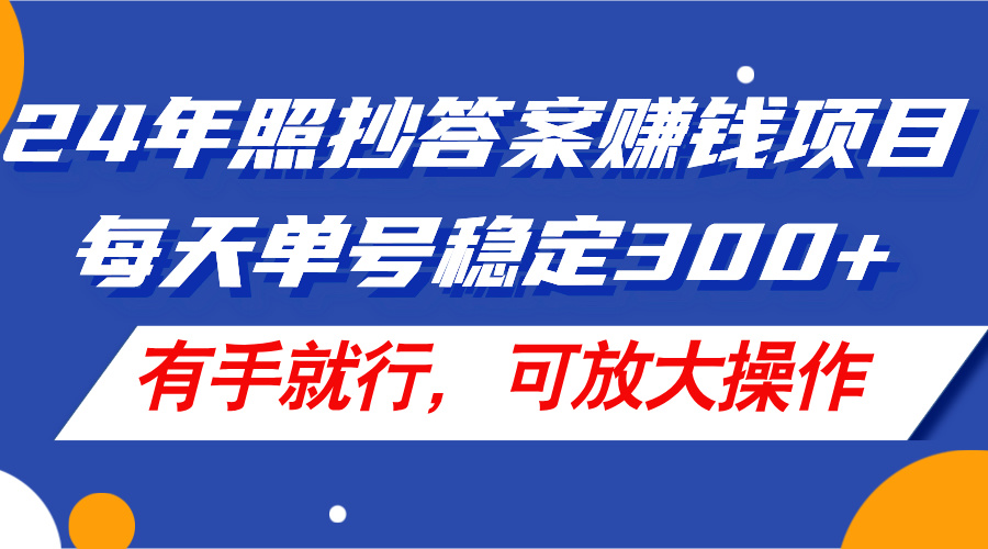 （11802期）24年照抄答案赚钱项目，每天单号稳定300+，有手就行，可放大操作-墨韵博客