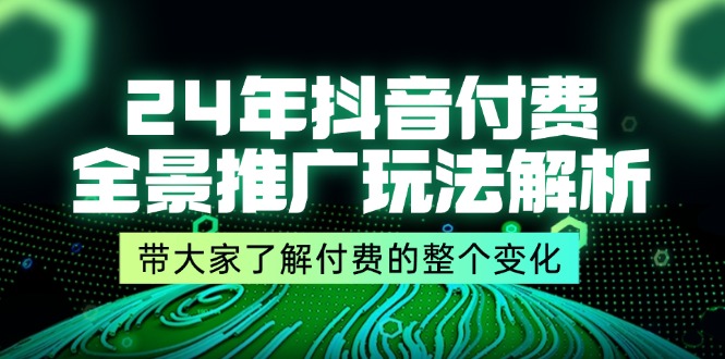 （11801期）24年抖音付费 全景推广玩法解析，带大家了解付费的整个变化 (9节课)-墨韵博客