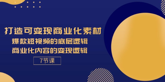 （11829期）打造可变现商业化素材，爆款短视频的底层逻辑，商业化内容的变现逻辑-7节-墨韵博客