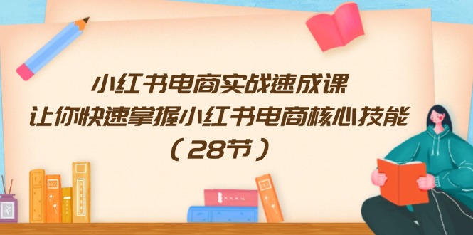 （11824期）小红书电商实战速成课，让你快速掌握小红书电商核心技能（28节）-墨韵博客