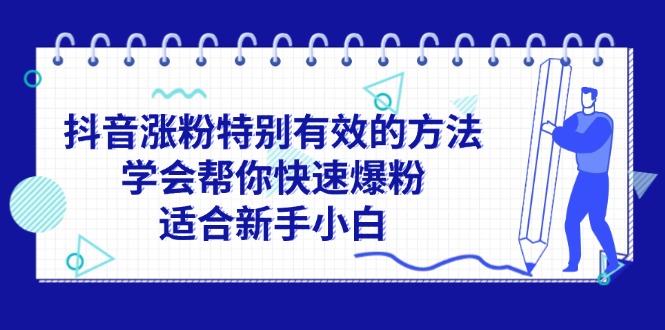（11823期）抖音涨粉特别有效的方法，学会帮你快速爆粉，适合新手小白-墨韵博客