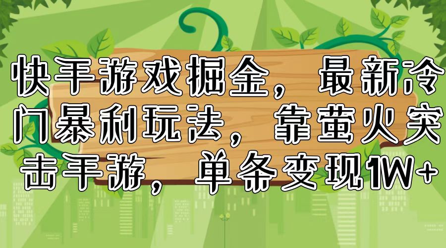 （11851期）快手游戏掘金，最新冷门暴利玩法，靠萤火突击手游，单条变现1W+-墨韵博客