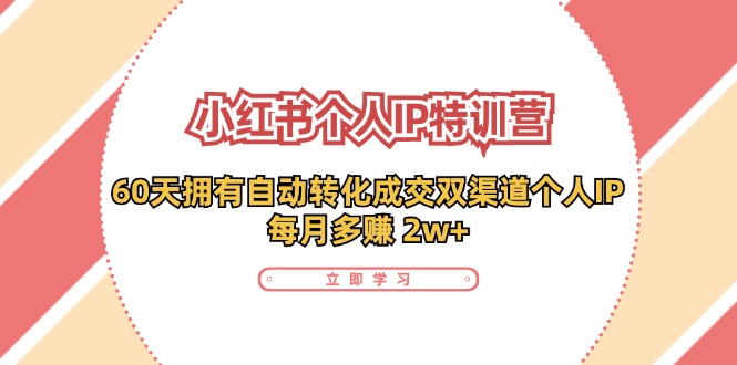 （11841期）小红书·个人IP特训营：60天拥有 自动转化成交双渠道个人IP，每月多赚 2w+-墨韵博客