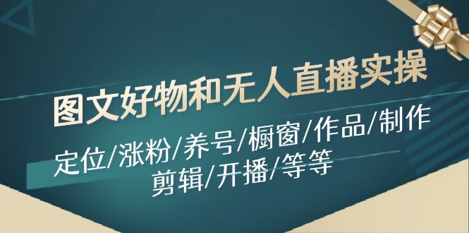 （11840期）图文好物和无人直播实操：定位/涨粉/养号/橱窗/作品/制作/剪辑/开播/等等-墨韵博客