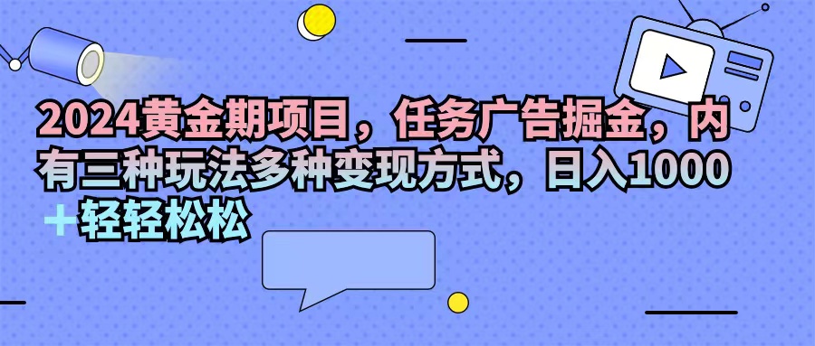 （11871期）2024黄金期项目，任务广告掘金，内有三种玩法多种变现方式，日入1000+…-墨韵博客