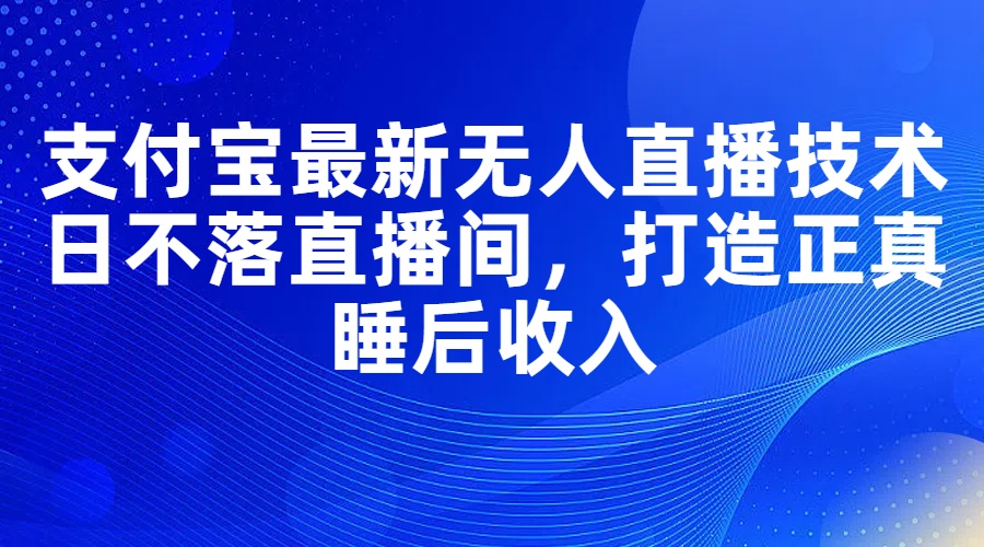 （11865期）支付宝最新无人直播技术，日不落直播间，打造正真睡后收入-墨韵博客
