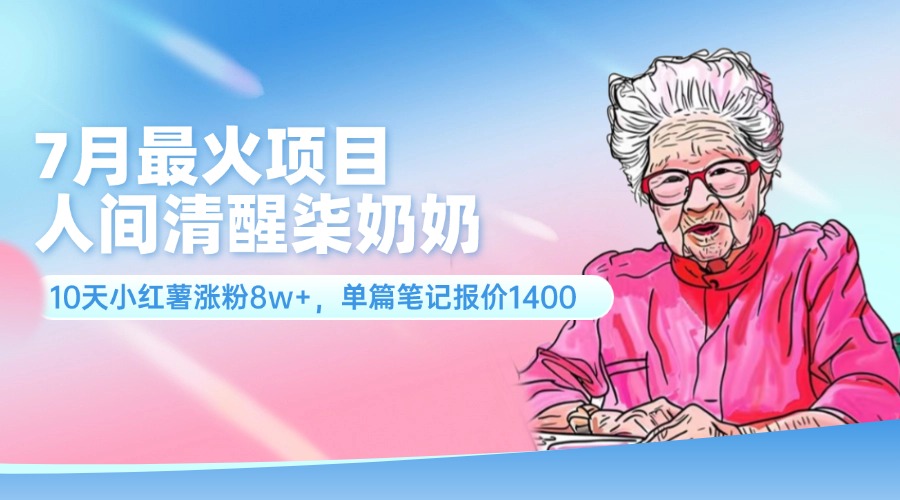 （11861期）7月最火项目，人间清醒柒奶奶，10天小红薯涨粉8w+，单篇笔记报价1400.-墨韵博客