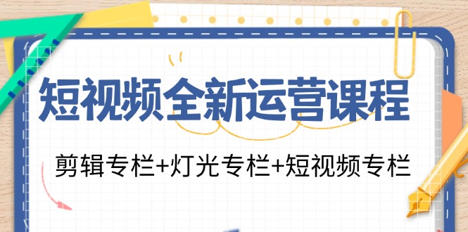 （11855期）短视频全新运营课程：剪辑专栏+灯光专栏+短视频专栏（23节课）-墨韵博客