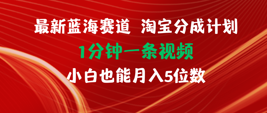 （11882期）最新蓝海项目淘宝分成计划1分钟1条视频小白也能月入五位数-墨韵博客