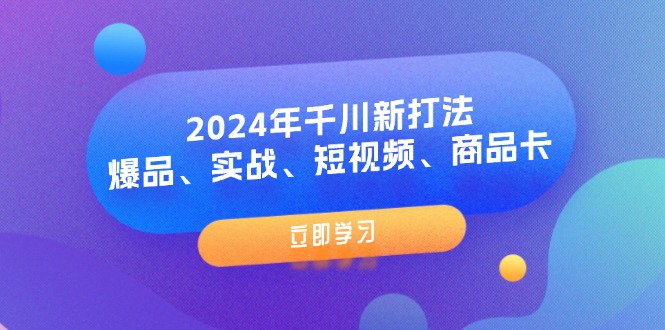 （11875期）2024年千川新打法：爆品、实战、短视频、商品卡（8节课）-墨韵博客