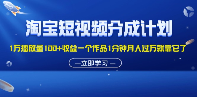 （11908期）淘宝短视频分成计划1万播放量100+收益一个作品1分钟月入过万就靠它了-墨韵博客
