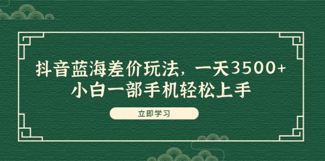 （11903期）抖音蓝海差价玩法，一天3500+，小白一部手机轻松上手-墨韵博客