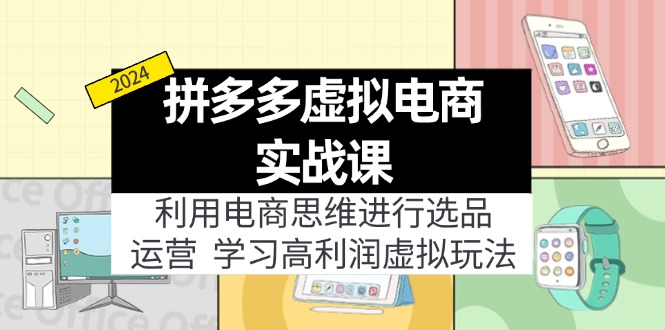 （11920期）拼多多虚拟电商实战课：利用电商思维进行选品+运营，学习高利润虚拟玩法-墨韵博客