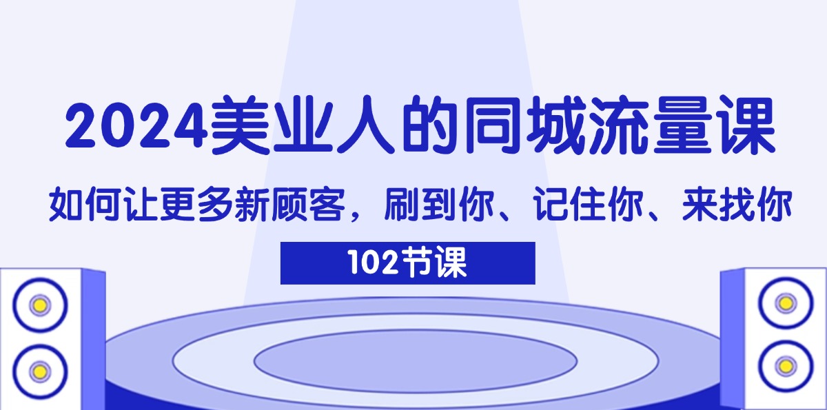 （11918期）2024美业人的同城流量课：如何让更多新顾客，刷到你、记住你、来找你-墨韵博客
