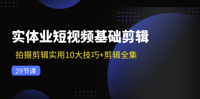 （11914期）实体业短视频基础剪辑：拍摄剪辑实用10大技巧+剪辑全集（29节）-墨韵博客