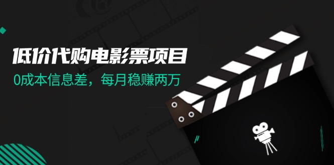 （11950期）低价代购电影票项目，0成本信息差，每月稳赚两万！-墨韵博客