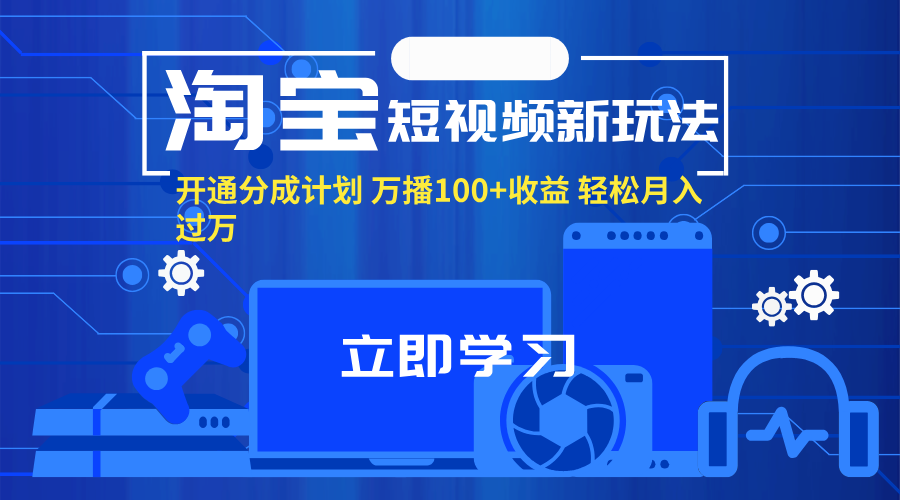 （11948期）淘宝短视频新玩法，开通分成计划，万播100+收益，轻松月入过万。-墨韵博客