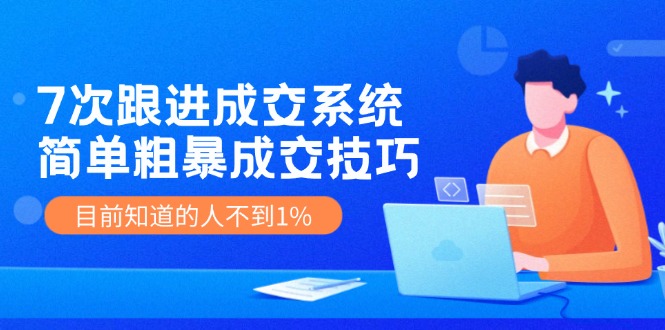 （11964期）7次 跟进 成交系统：简单粗暴成交技巧，目前知道的人不到1%-墨韵博客