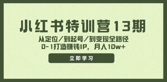 （11963期）小红书特训营13期，从定位/到起号/到变现全路径，0-1打造赚钱IP，月入10w+-墨韵博客