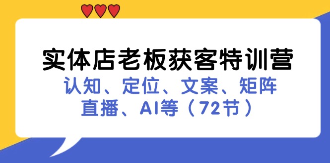 （11991期）实体店老板获客特训营：认知、定位、文案、矩阵、直播、AI等（72节）-墨韵博客