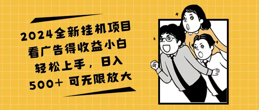（11986期）2024全新挂机项目看广告得收益小白轻松上手，日入500+ 可无限放大-墨韵博客