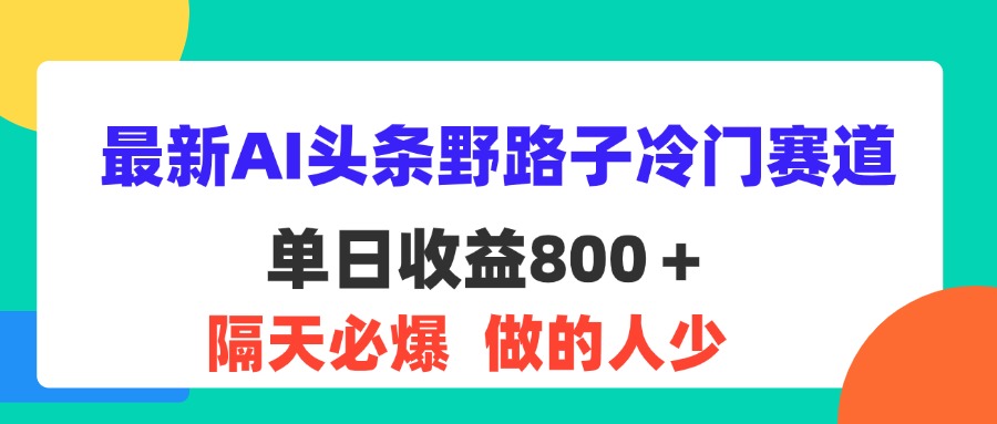 （11983期）最新AI头条野路子冷门赛道，单日800＋ 隔天必爆，适合小白-墨韵博客