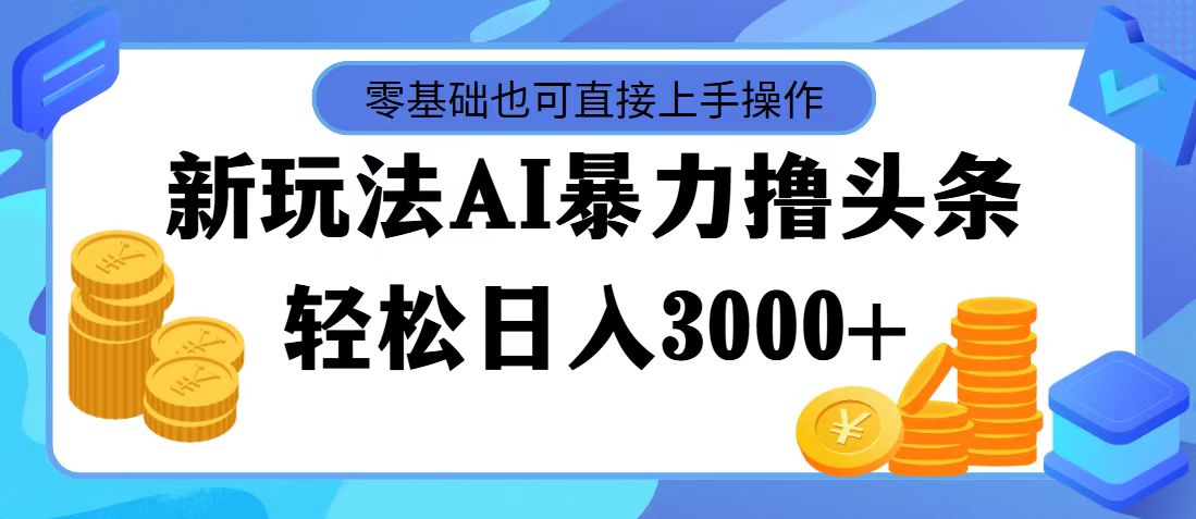 （11981期）最新玩法AI暴力撸头条，零基础也可轻松日入3000+，当天起号，第二天见…-墨韵博客