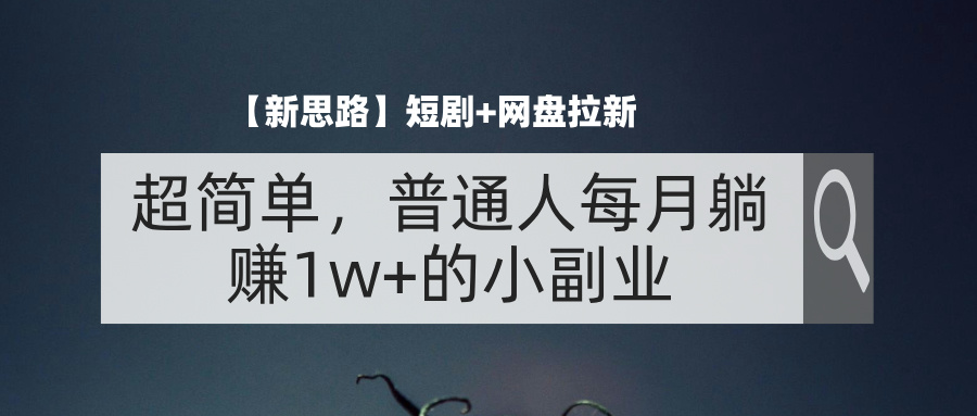 （11980期）【新思路】短剧+网盘拉新，超简单，普通人每月躺赚1w+的小副业-墨韵博客