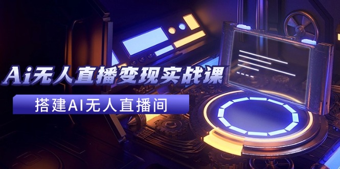 （11973期）2024全套Ai无人直播变现实战课，搭建AI无人直播间，利用AI赚钱 (24节课)-墨韵博客