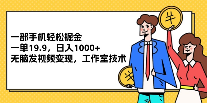 （12007期）一部手机轻松掘金，一单19.9，日入1000+,无脑发视频变现，工作室技术-墨韵博客
